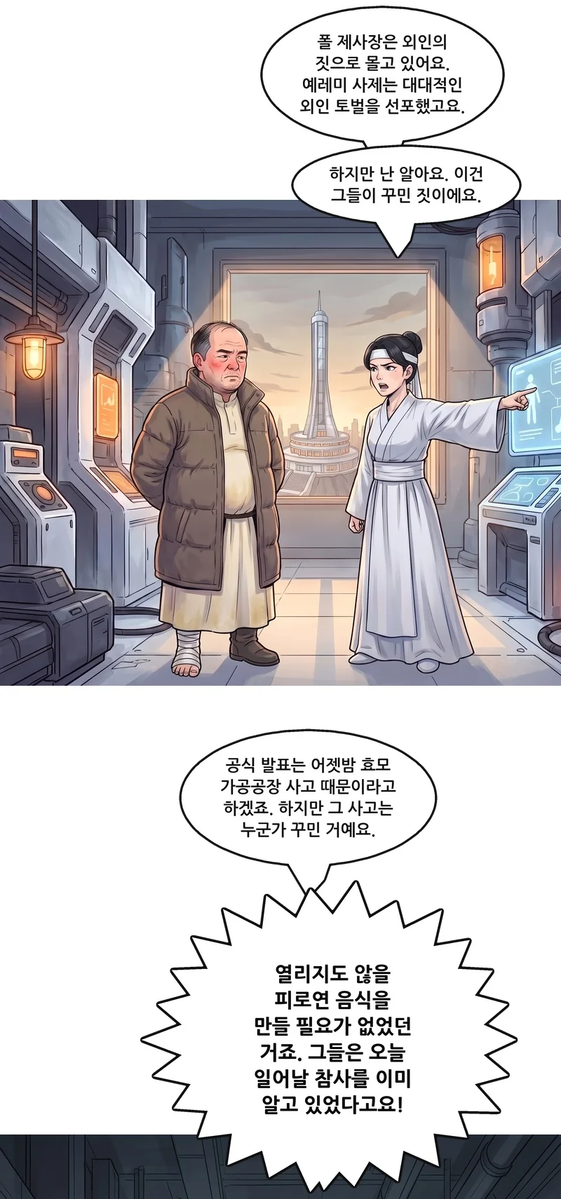수잔: “폴 제사장은 외인의 짓으로 몰고 있어요. 예레미 사제는 대대적인 외인 토벌을 선포했고요.” 수잔: “하지만 난 알아요. 이건 그들이 꾸민 짓이에요.” 수잔: “공식 발표는 어젯밤 효모 가공공장 사고 때문이라고 하겠죠. 하지만 그 사고는 누군가 꾸민 거예요.” 수잔: “열리지도 않을 피로연 음식을 만들 필요가 없었던 거죠. 그들은 오늘 일어날 참사를 이미 알고 있었다고요!”